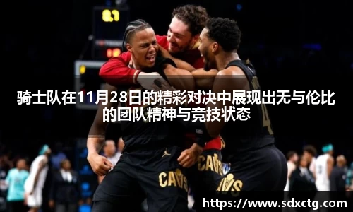 骑士队在11月28日的精彩对决中展现出无与伦比的团队精神与竞技状态