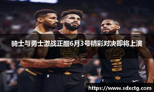 骑士与勇士激战正酣6月3号精彩对决即将上演