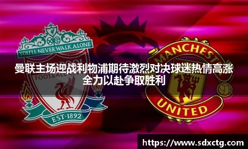 曼联主场迎战利物浦期待激烈对决球迷热情高涨全力以赴争取胜利